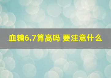 血糖6.7算高吗 要注意什么